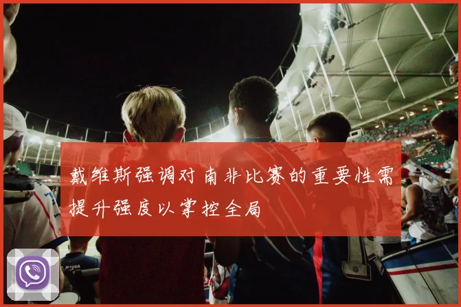 戴维斯强调对南非比赛的重要性需提升强度以掌控全局