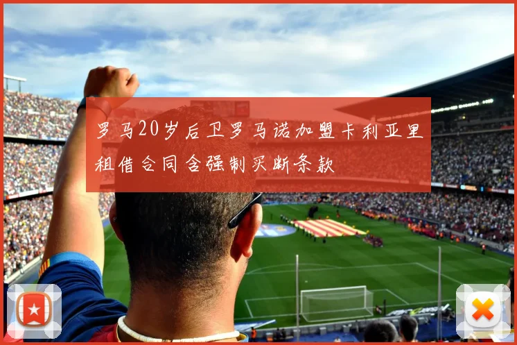 罗马20岁后卫罗马诺加盟卡利亚里租借合同含强制买断条款