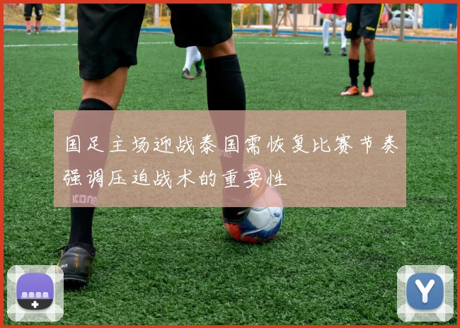 国足主场迎战泰国需恢复比赛节奏强调压迫战术的重要性