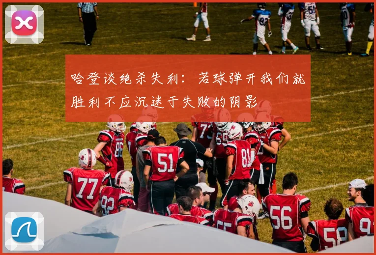 哈登谈绝杀失利：若球弹开我们就胜利不应沉迷于失败的阴影