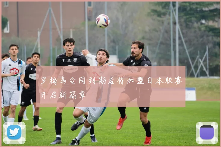罗梅乌合同到期后将加盟日本联赛开启新篇章