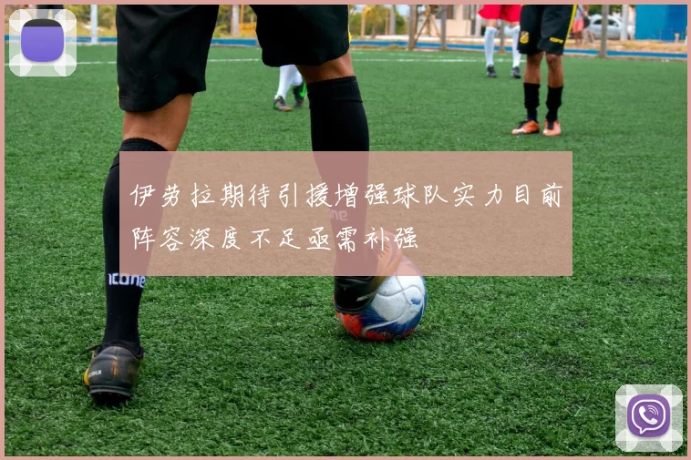 伊劳拉期待引援增强球队实力目前阵容深度不足亟需补强