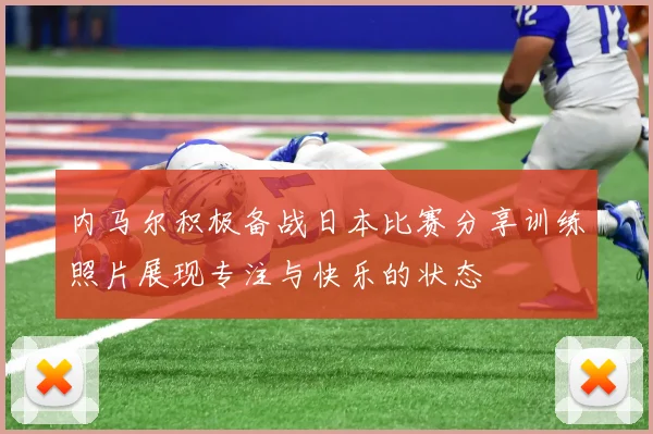 内马尔积极备战日本比赛分享训练照片展现专注与快乐的状态