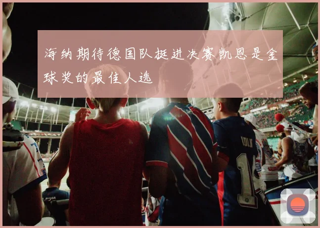 海纳期待德国队挺进决赛凯恩是金球奖的最佳人选
