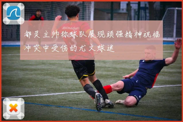 都灵主帅称球队展现顽强精神祝福冲突中受伤的尤文球迷