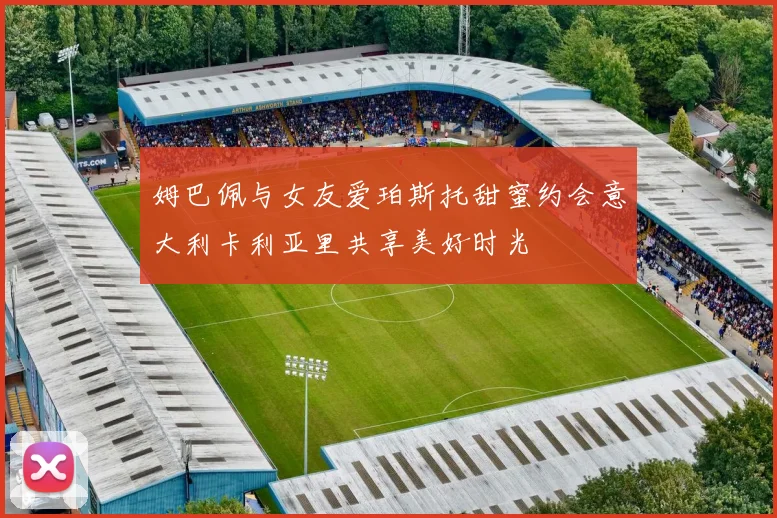 姆巴佩与女友爱珀斯托甜蜜约会意大利卡利亚里共享美好时光
