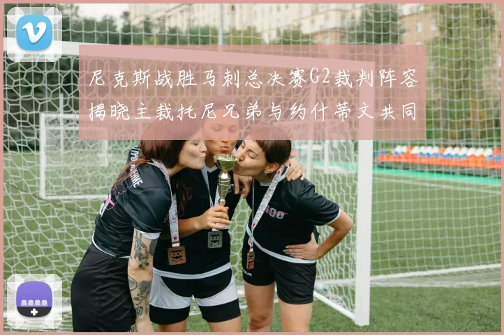 尼克斯战胜马刺总决赛G2裁判阵容揭晓主裁托尼兄弟与约什蒂文共同执法