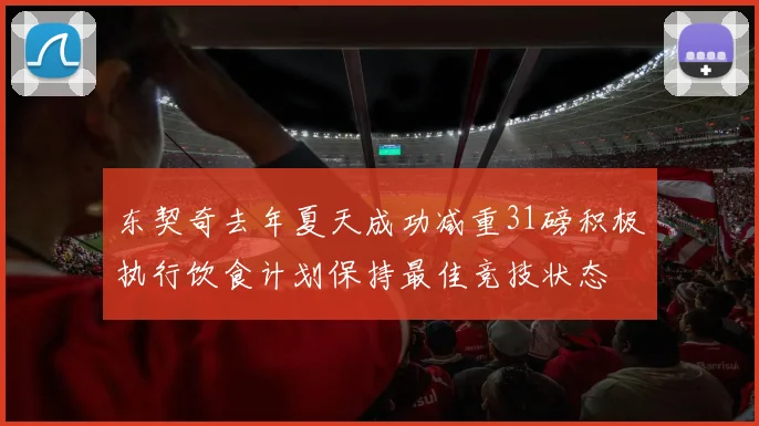 东契奇去年夏天成功减重31磅积极执行饮食计划保持最佳竞技状态