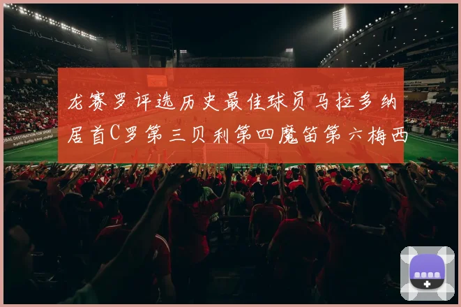 龙赛罗评选历史最佳球员马拉多纳居首C罗第三贝利第四魔笛第六梅西第七